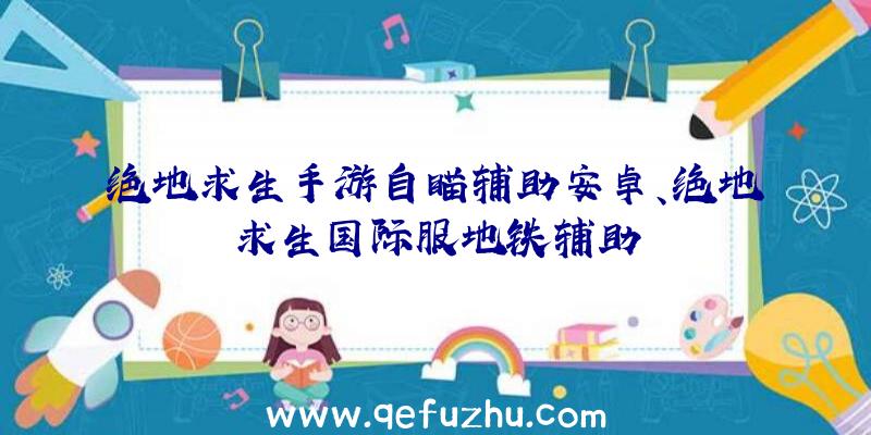 绝地求生手游自瞄辅助安卓、绝地求生国际服地铁辅助
