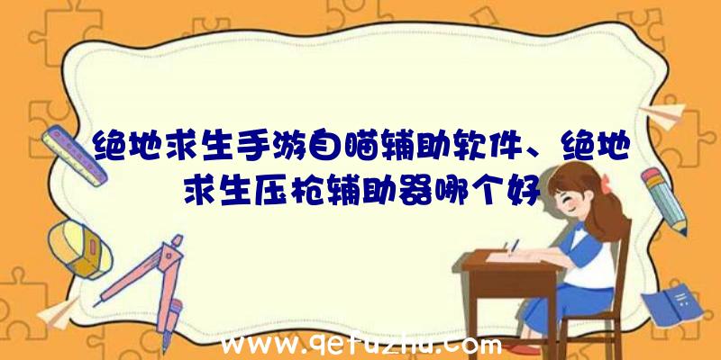 绝地求生手游自瞄辅助软件、绝地求生压枪辅助器哪个好