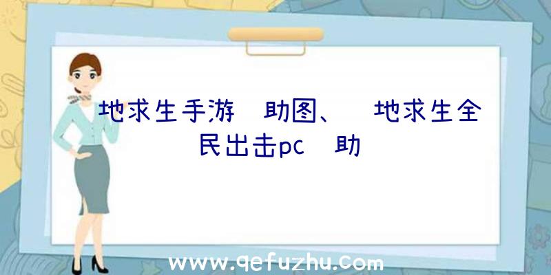 绝地求生手游辅助图、绝地求生全民出击pc辅助