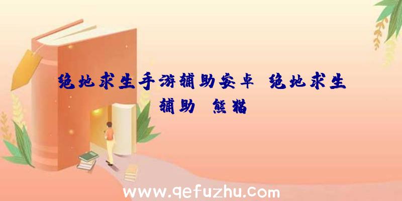 绝地求生手游辅助安卓、绝地求生辅助