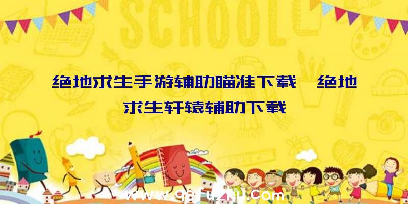 绝地求生手游辅助瞄准下载、绝地求生轩辕辅助下载