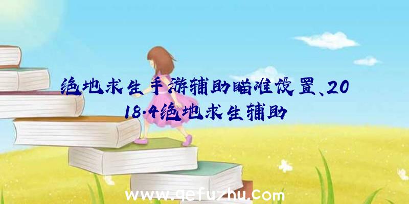 绝地求生手游辅助瞄准设置、2018.4绝地求生辅助