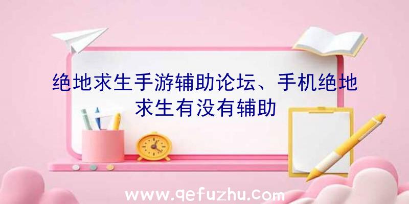 绝地求生手游辅助论坛、手机绝地求生有没有辅助