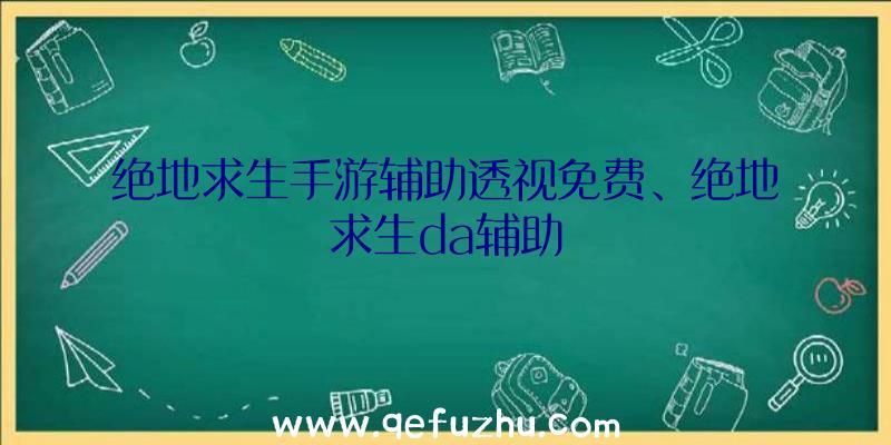 绝地求生手游辅助透视免费、绝地求生da辅助