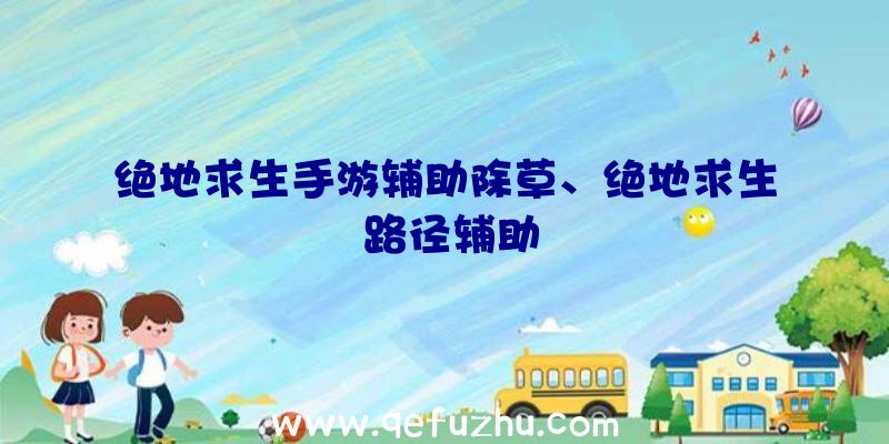 绝地求生手游辅助除草、绝地求生