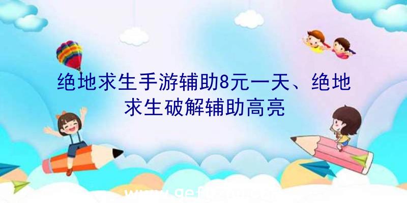 绝地求生手游辅助8元一天、绝地求生破解辅助高亮