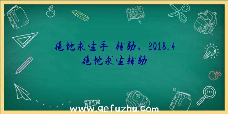 绝地求生手遊辅助、2018.4绝地求生辅助