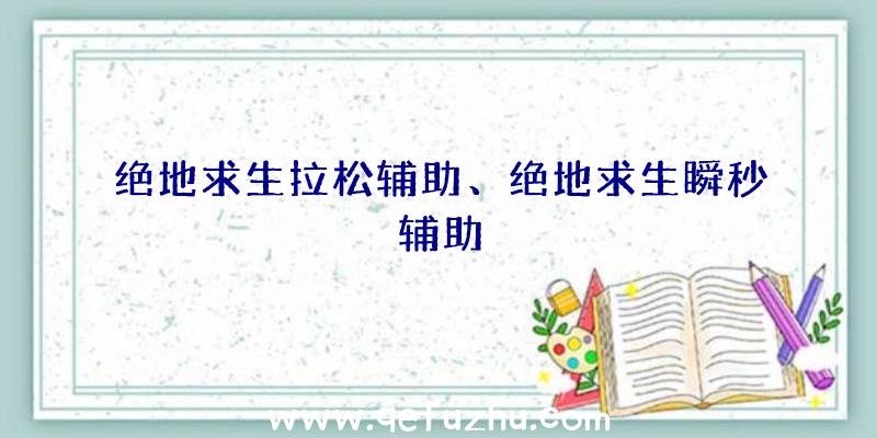 绝地求生拉松辅助、绝地求生瞬秒辅助