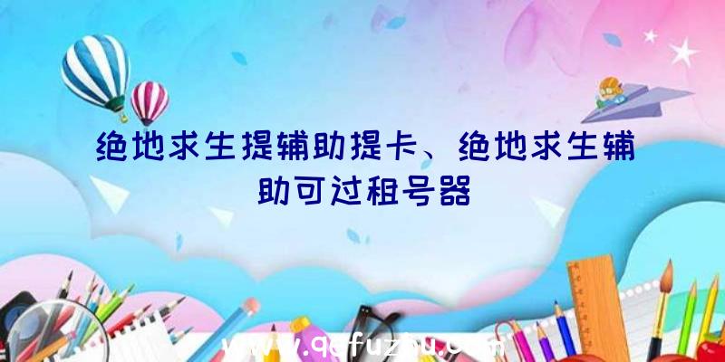 绝地求生提辅助提卡、绝地求生辅助可过租号器