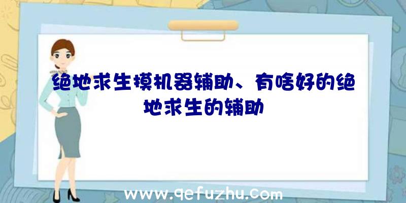 绝地求生摸机器辅助、有啥好的绝地求生的辅助