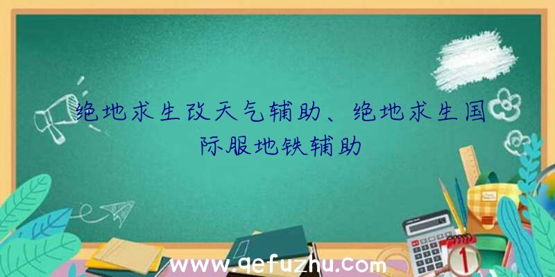 绝地求生改天气辅助、绝地求生国际服地铁辅助