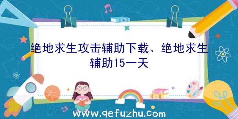 绝地求生攻击辅助下载、绝地求生辅助15一天