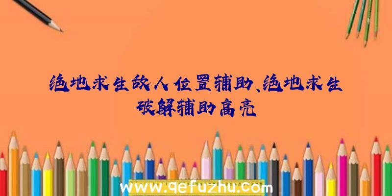 绝地求生敌人位置辅助、绝地求生破解辅助高亮