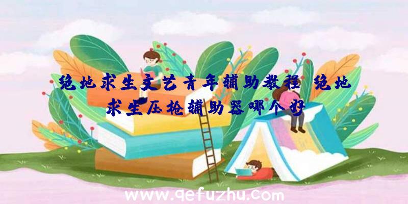 绝地求生文艺青年辅助教程、绝地求生压枪辅助器哪个好