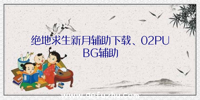 绝地求生新月辅助下载、02PUBG辅助