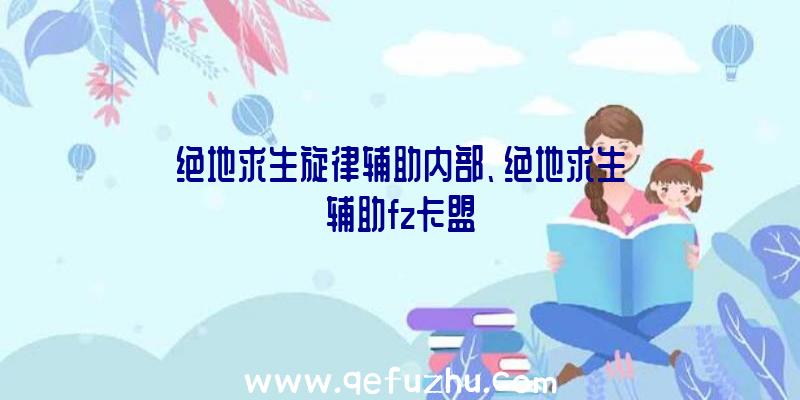 绝地求生旋律辅助内部、绝地求生辅助fz卡盟