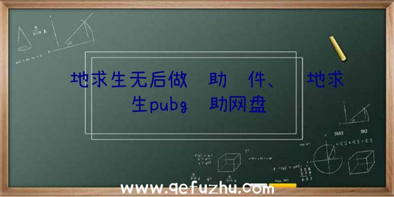 绝地求生无后做辅助软件、绝地求生pubg辅助网盘