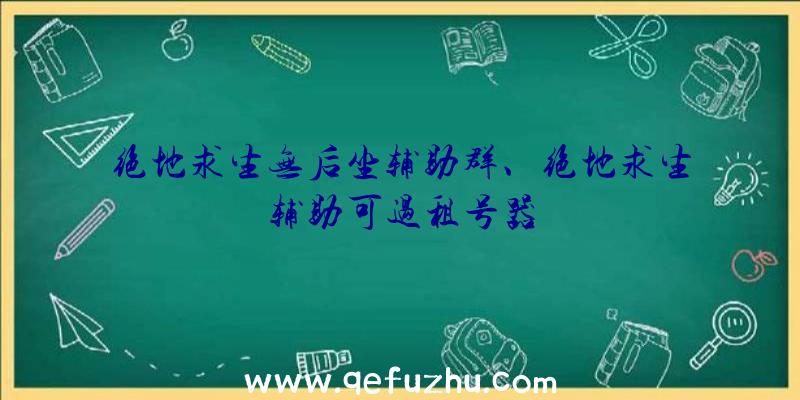 绝地求生无后坐辅助群、绝地求生辅助可过租号器