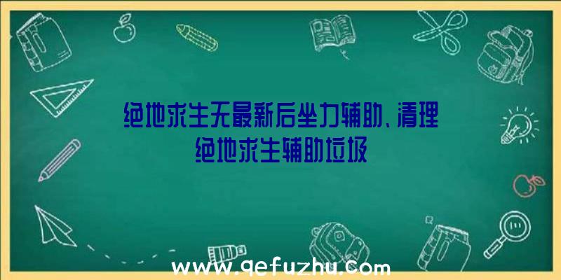 绝地求生无最新后坐力辅助、清理绝地求生辅助垃圾