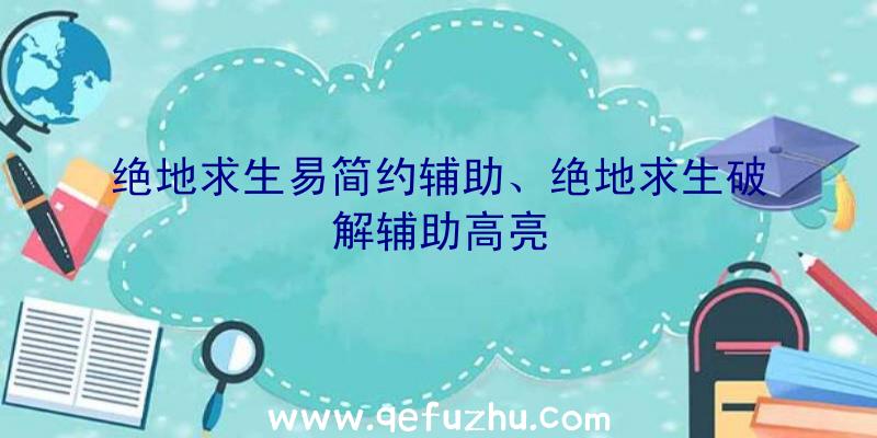 绝地求生易简约辅助、绝地求生破解辅助高亮