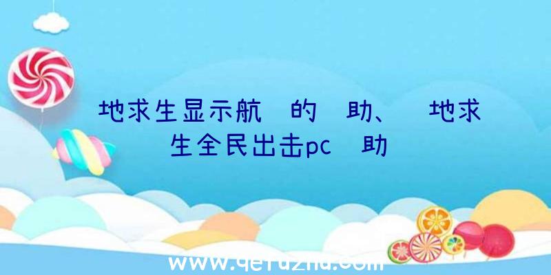 绝地求生显示航线的辅助、绝地求生全民出击pc辅助