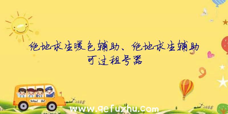 绝地求生暖色辅助、绝地求生辅助可过租号器