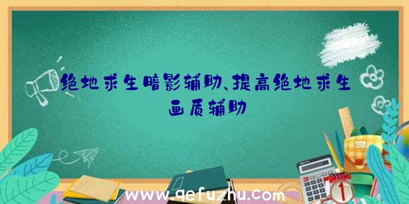 绝地求生暗影辅助、提高绝地求生画质辅助