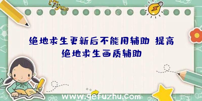 绝地求生更新后不能用辅助、提高绝地求生画质辅助