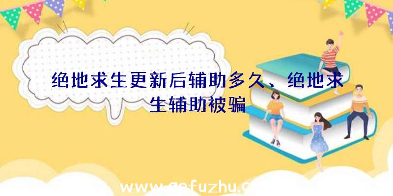 绝地求生更新后辅助多久、绝地求生辅助被骗