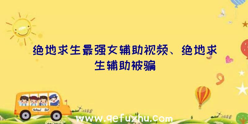 绝地求生最强女辅助视频、绝地求生辅助被骗