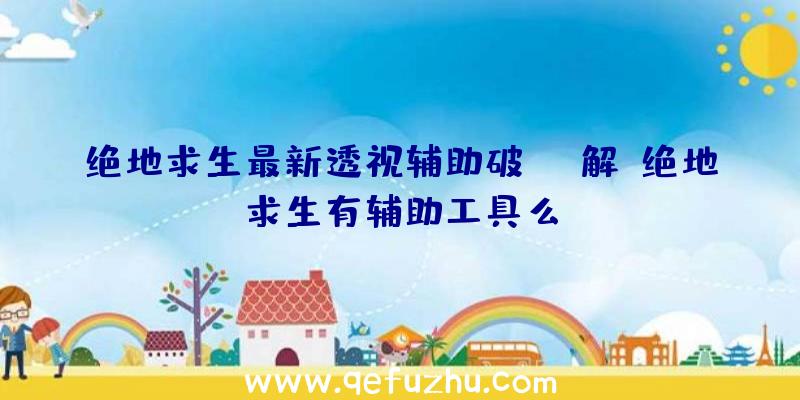 绝地求生最新透视辅助破解、绝地求生有辅助工具么