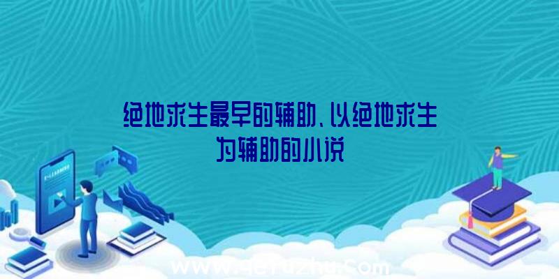 绝地求生最早的辅助、以绝地求生为辅助的小说