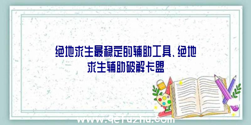 绝地求生最稳定的辅助工具、绝地求生辅助破解卡盟