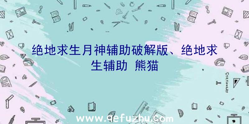 绝地求生月神辅助破解版、绝地求生辅助