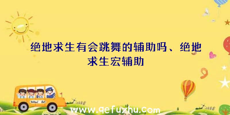 绝地求生有会跳舞的辅助吗、绝地求生宏辅助