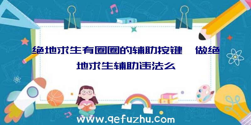 绝地求生有圈圈的辅助按键、做绝地求生辅助违法么