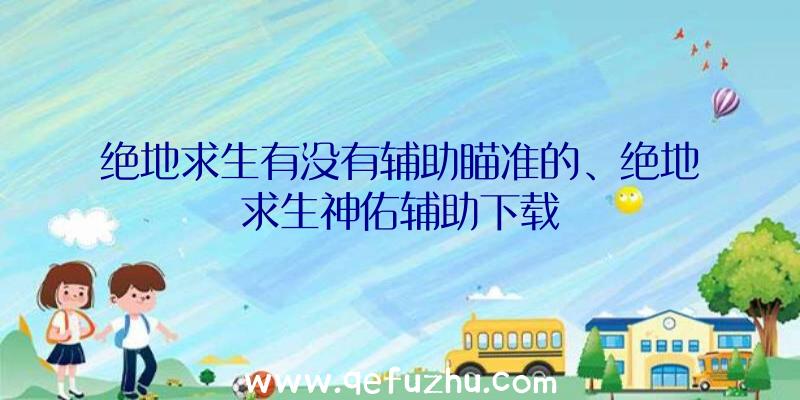 绝地求生有没有辅助瞄准的、绝地求生神佑辅助下载