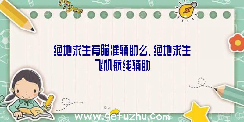 绝地求生有瞄准辅助么、绝地求生飞机航线辅助