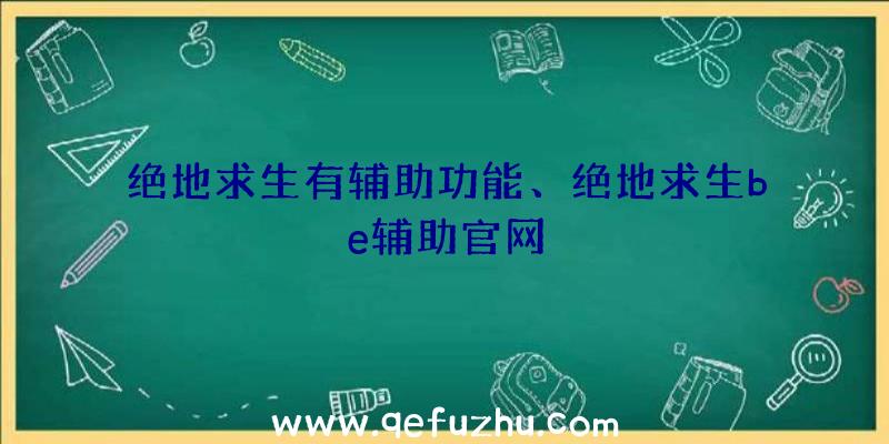 绝地求生有辅助功能、绝地求生be辅助官网