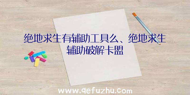 绝地求生有辅助工具么、绝地求生辅助破解卡盟