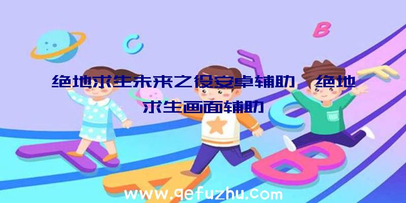 绝地求生未来之役安卓辅助、绝地求生画面辅助