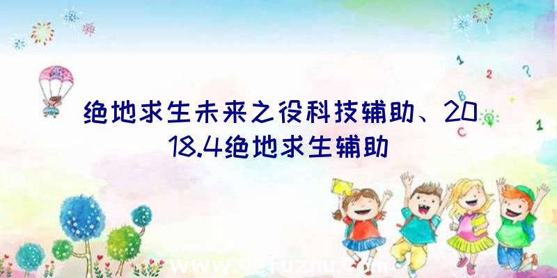 绝地求生未来之役科技辅助、2018.4绝地求生辅助