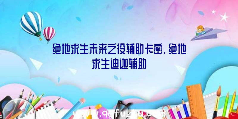 绝地求生未来之役辅助卡密、绝地求生迪迦辅助