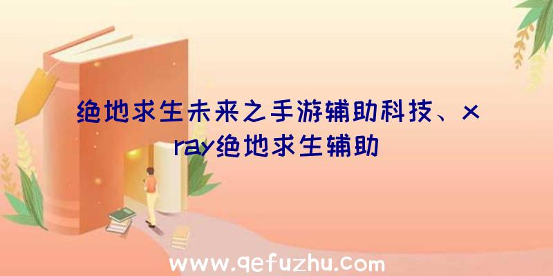 绝地求生未来之手游辅助科技、xray绝地求生辅助