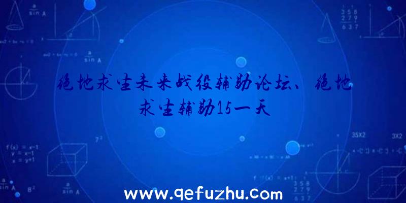 绝地求生未来战役辅助论坛、绝地求生辅助15一天