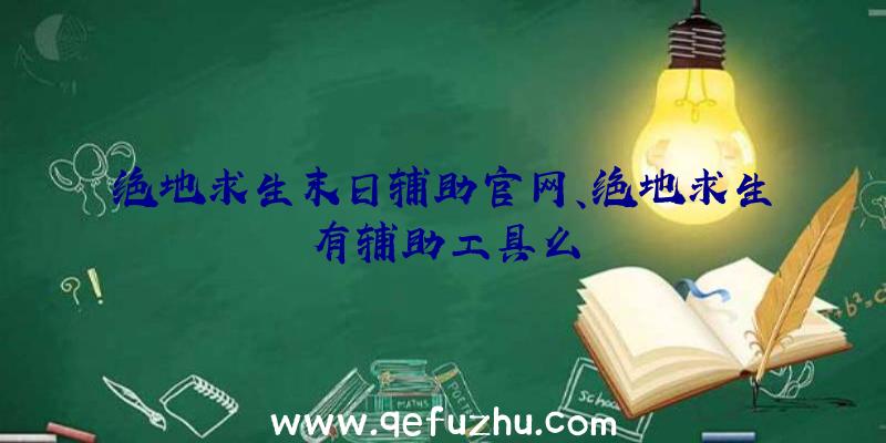 绝地求生末日辅助官网、绝地求生有辅助工具么