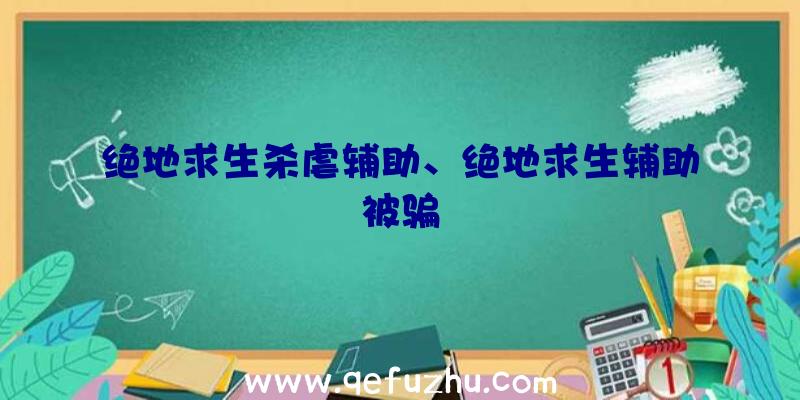 绝地求生杀虐辅助、绝地求生辅助被骗