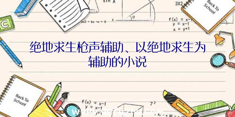 绝地求生枪声辅助、以绝地求生为辅助的小说