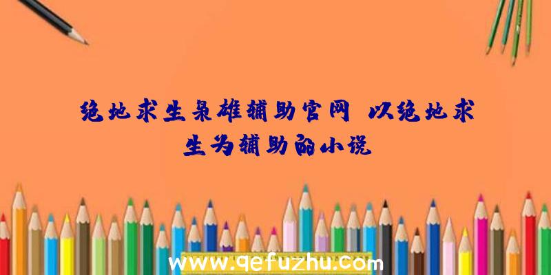 绝地求生枭雄辅助官网、以绝地求生为辅助的小说