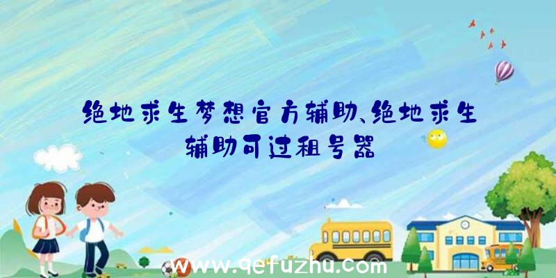 绝地求生梦想官方辅助、绝地求生辅助可过租号器